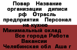 Повар › Название организации ­ диписи.рф › Отрасль предприятия ­ Персонал на кухню › Минимальный оклад ­ 23 000 - Все города Работа » Вакансии   . Челябинская обл.,Аша г.